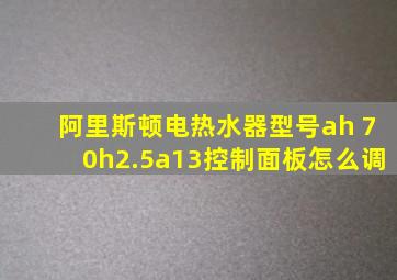 阿里斯顿电热水器型号ah 70h2.5a13控制面板怎么调